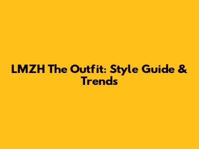 LMZH The Outfit: Style Guide & Trends