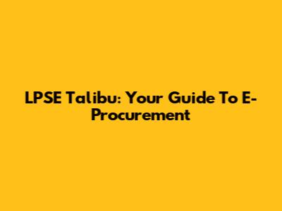 LPSE Talibu: Your Guide To E-Procurement