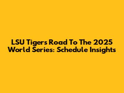 LSU Tigers Road To The 2025 World Series: Schedule Insights