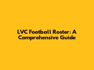 LVC Football Roster: A Comprehensive Guide