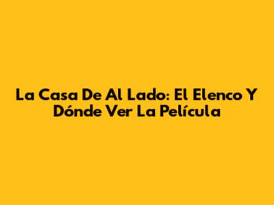 La Casa De Al Lado: El Elenco Y Dónde Ver La Película