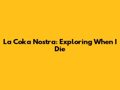 La Coka Nostra: Exploring "When I Die"