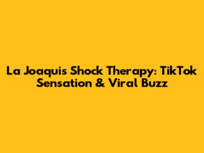 La Joaqui's Shock Therapy: TikTok Sensation & Viral Buzz
