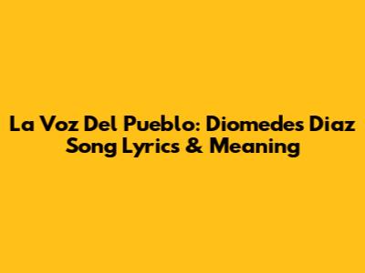 La Voz Del Pueblo: Diomedes Diaz Song Lyrics & Meaning