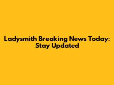 Ladysmith Breaking News Today: Stay Updated