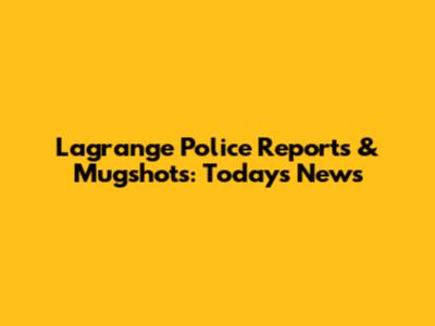 Lagrange Police Reports & Mugshots: Today's News