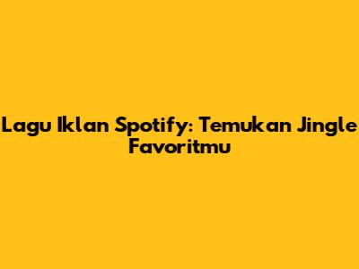 Lagu Iklan Spotify: Temukan Jingle Favoritmu