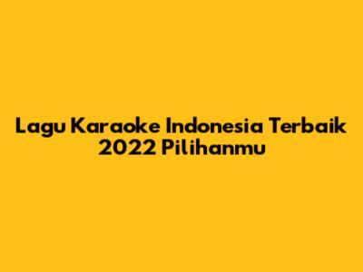Lagu Karaoke Indonesia Terbaik 2022 Pilihanmu