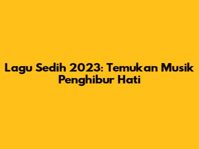 Lagu Sedih 2023: Temukan Musik Penghibur Hati