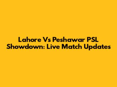 Lahore Vs Peshawar PSL Showdown: Live Match Updates