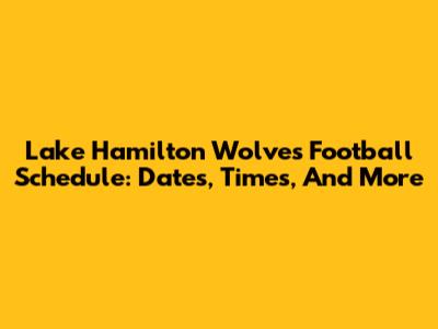 Lake Hamilton Wolves Football Schedule: Dates, Times, And More