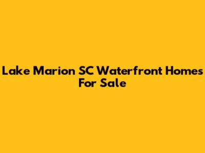 Lake Marion SC Waterfront Homes For Sale