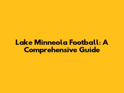 Lake Minneola Football: A Comprehensive Guide