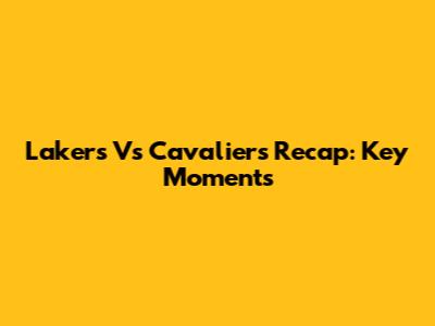Lakers Vs Cavaliers Recap: Key Moments