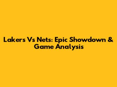 Lakers Vs Nets: Epic Showdown & Game Analysis