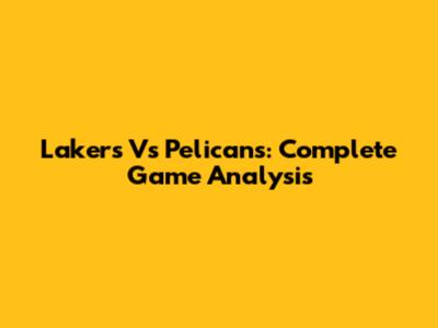 Lakers Vs Pelicans: Complete Game Analysis