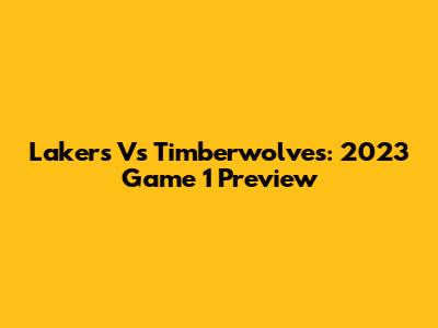 Lakers Vs Timberwolves: 2023 Game 1 Preview
