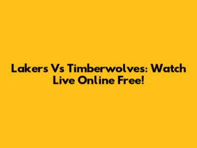 Lakers Vs Timberwolves: Watch Live Online Free!