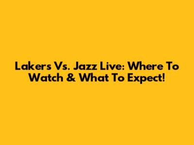 Lakers Vs. Jazz Live: Where To Watch & What To Expect!