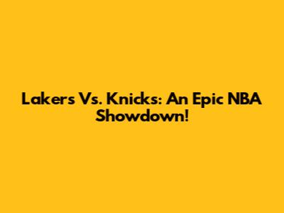 Lakers Vs. Knicks: An Epic NBA Showdown!