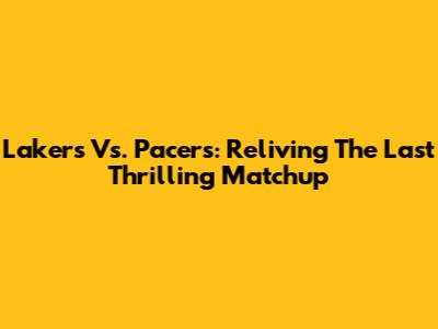 Lakers Vs. Pacers: Reliving The Last Thrilling Matchup