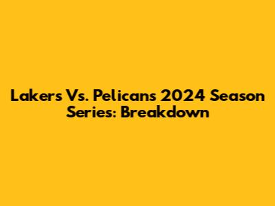 Lakers Vs. Pelicans 2024 Season Series: Breakdown