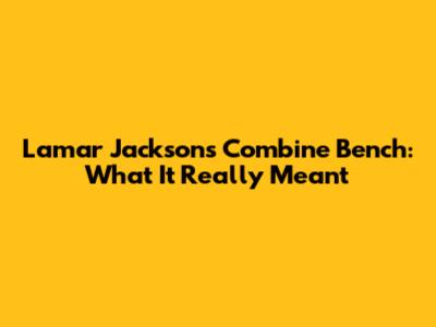 Lamar Jackson's Combine Bench: What It Really Meant