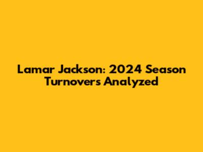 Lamar Jackson: 2024 Season Turnovers Analyzed