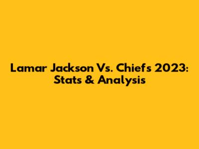 Lamar Jackson Vs. Chiefs 2023: Stats & Analysis