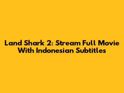 Land Shark 2: Stream Full Movie With Indonesian Subtitles