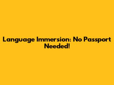 Language Immersion: No Passport Needed!