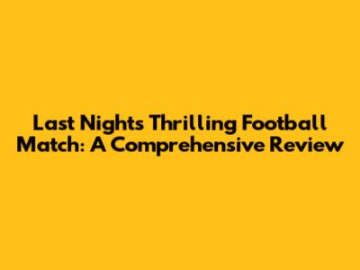 Last Night's Thrilling Football Match: A Comprehensive Review