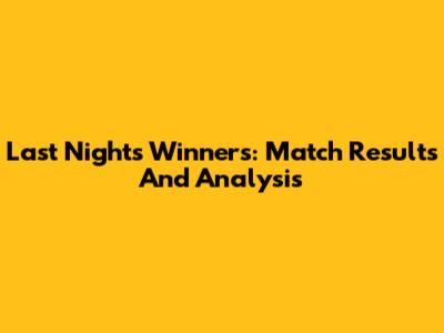 Last Night's Winners: Match Results And Analysis