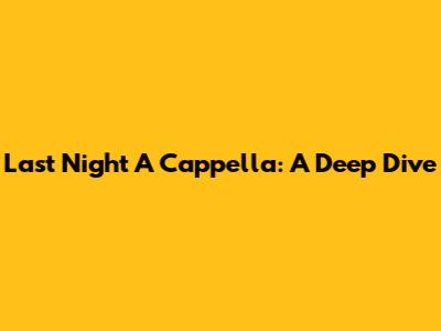 Last Night A Cappella: A Deep Dive