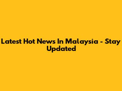 Latest Hot News In Malaysia - Stay Updated
