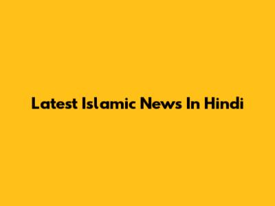 Latest Islamic News In Hindi