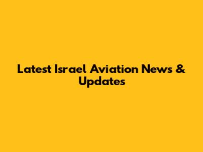 Latest Israel Aviation News & Updates