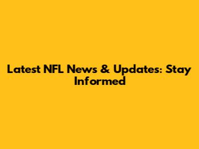 Latest NFL News & Updates: Stay Informed