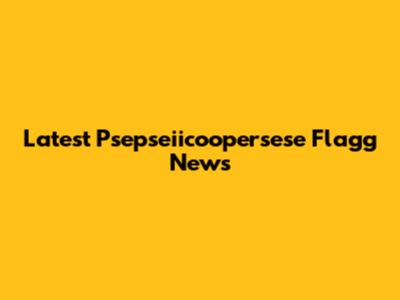 Latest Psepseiicoopersese Flagg News