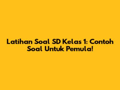 Latihan Soal SD Kelas 1: Contoh Soal Untuk Pemula!