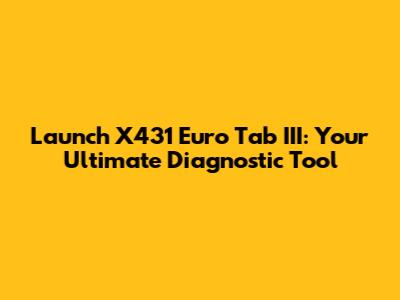 Launch X431 Euro Tab III: Your Ultimate Diagnostic Tool