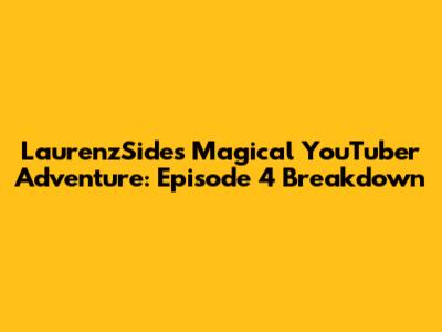 LaurenzSide's Magical YouTuber Adventure: Episode 4 Breakdown