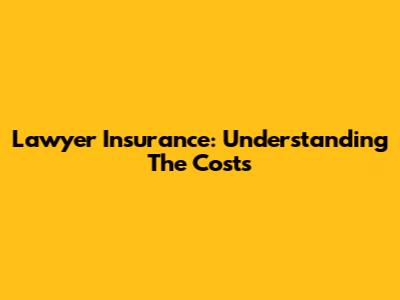 Lawyer Insurance: Understanding The Costs