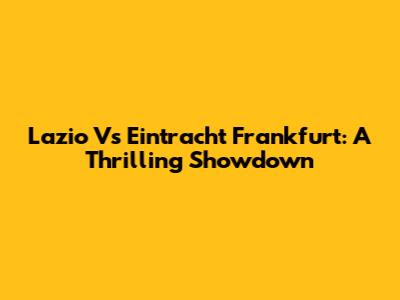 Lazio Vs Eintracht Frankfurt: A Thrilling Showdown