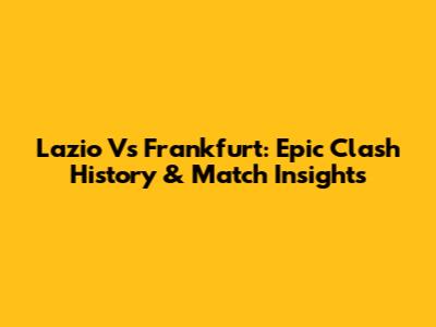 Lazio Vs Frankfurt: Epic Clash History & Match Insights