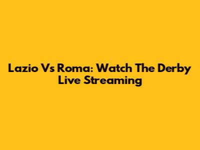 Lazio Vs Roma: Watch The Derby Live Streaming