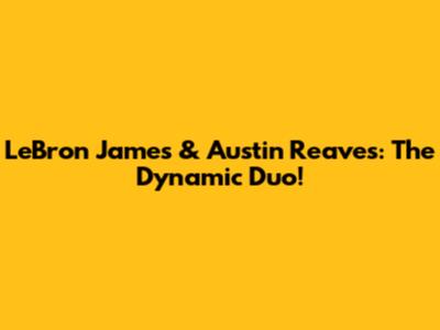 LeBron James & Austin Reaves: The Dynamic Duo!