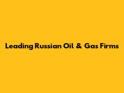Leading Russian Oil & Gas Firms
