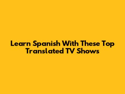 Learn Spanish With These Top Translated TV Shows