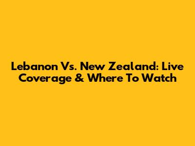 Lebanon Vs. New Zealand: Live Coverage & Where To Watch